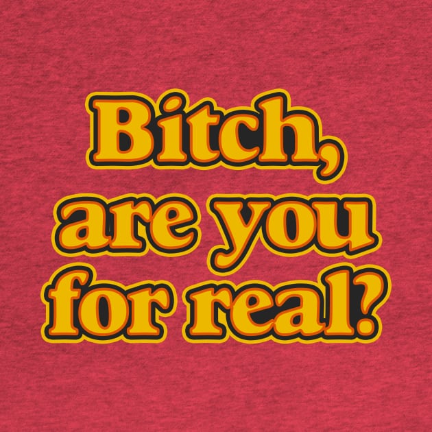 Bitch, Are You For Real? by n23tees